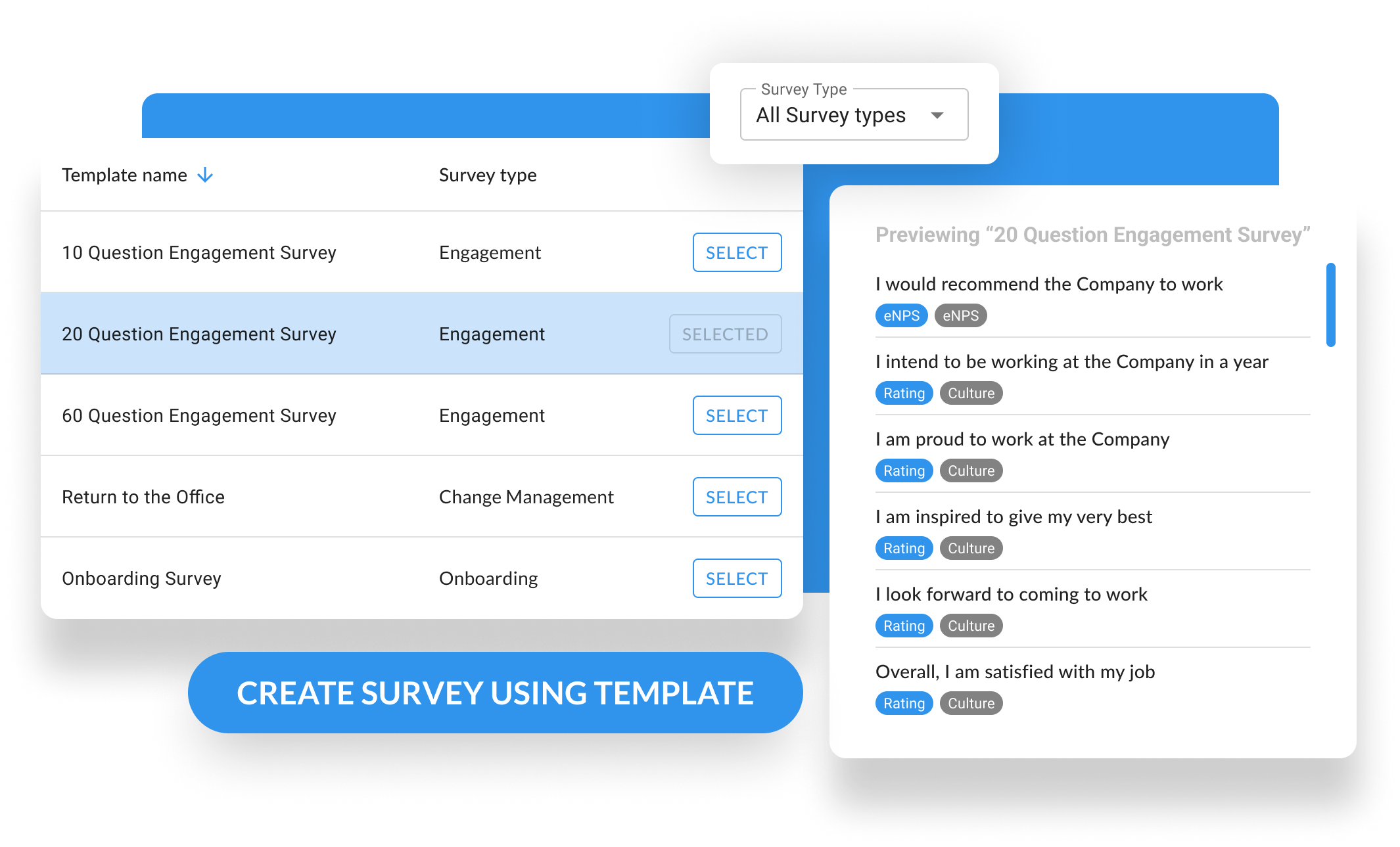 Leverage employee survey templates ranging from Engagement, Change Management, Onboarding and more. Customize your survey after selecting a template.